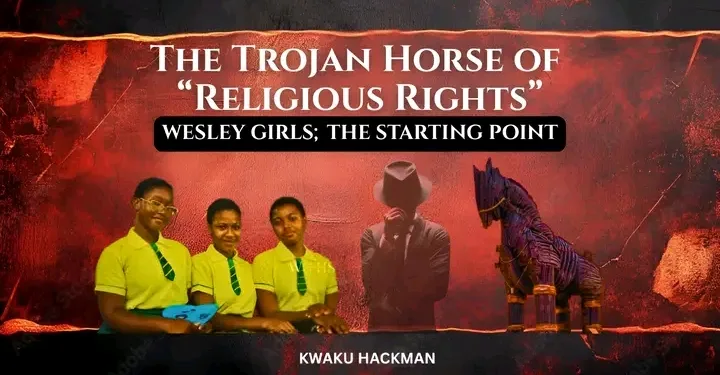Kwaku Hackman: The Trojan Horse of ‘Religious rights’: Why the Wesley Girls case feels too convenient to be innocent